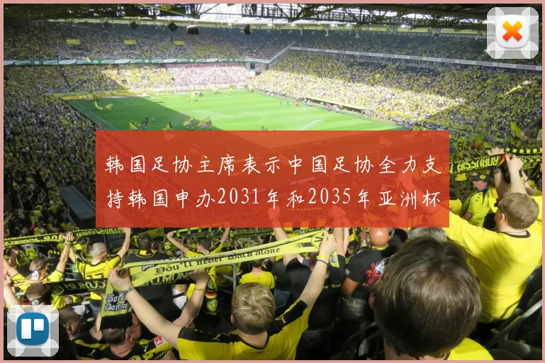 韩国足协主席表示中国足协全力支持韩国申办2031年和2035年亚洲杯赛事