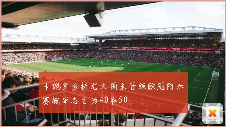卡佩罗分析尤文国米晋级欧冠附加赛概率各自为40和50