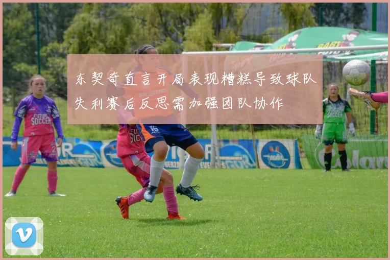 东契奇直言开局表现糟糕导致球队失利赛后反思需加强团队协作