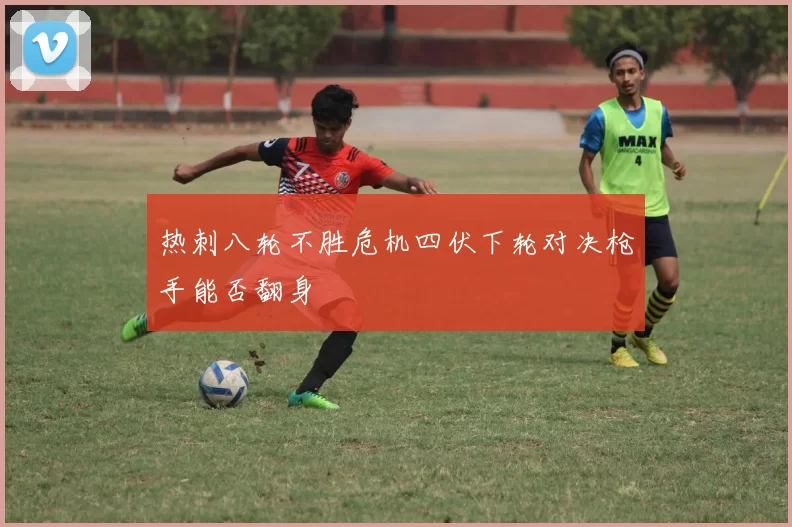热刺八轮不胜危机四伏下轮对决枪手能否翻身