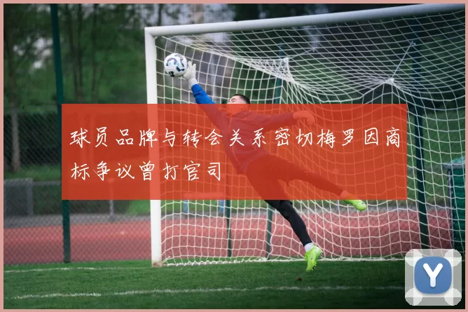 球员品牌与转会关系密切梅罗因商标争议曾打官司
