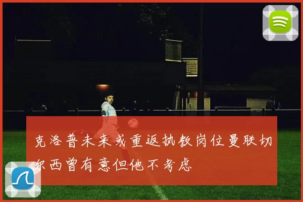 克洛普未来或重返执教岗位曼联切尔西曾有意但他不考虑