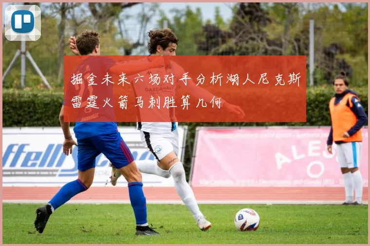 掘金未来六场对手分析湖人尼克斯雷霆火箭马刺胜算几何