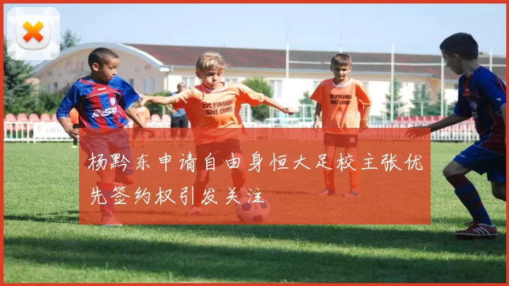 杨黔东申请自由身恒大足校主张优先签约权引发关注