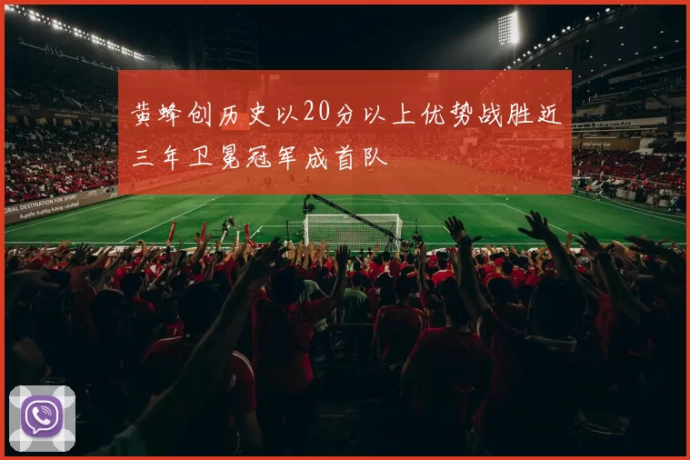 黄蜂创历史以20分以上优势战胜近三年卫冕冠军成首队