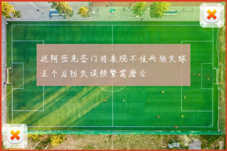 迈阿密免签门将表现不佳两场失球五个后防失误频繁需磨合
